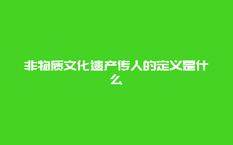 非物质文化遗产传人的定义是什么