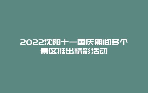 2022沈阳十一国庆期间多个景区推出精彩活动