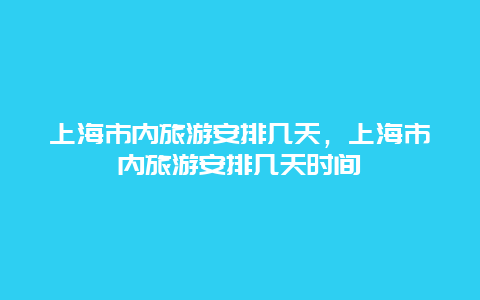 上海市内旅游安排几天，上海市内旅游安排几天时间