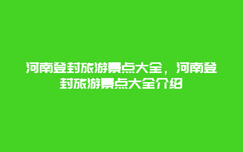 河南登封旅游景点大全，河南登封旅游景点大全介绍