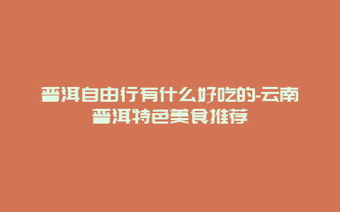 普洱自由行有什么好吃的-云南普洱特色美食推荐