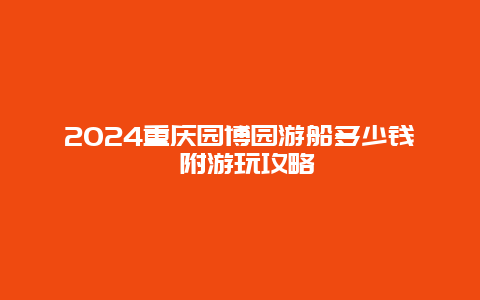 2024重庆园博园游船多少钱 附游玩攻略