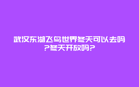 武汉东湖飞鸟世界冬天可以去吗?冬天开放吗?