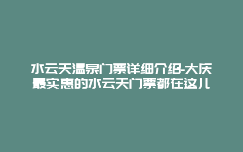 水云天温泉门票详细介绍-大庆最实惠的水云天门票都在这儿