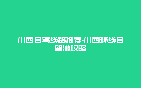 川西自驾线路推荐-川西环线自驾游攻略