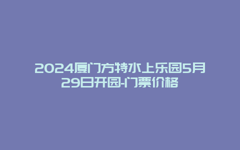 2024厦门方特水上乐园5月29日开园-门票价格