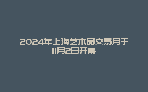 2024年上海艺术品交易月于11月2日开幕