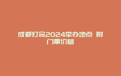 成都灯会2024举办地点 附门票价格