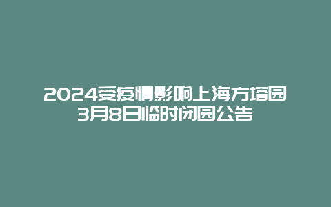 2024受疫情影响上海方塔园3月8日临时闭园公告