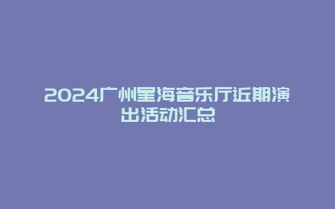 2024广州星海音乐厅近期演出活动汇总