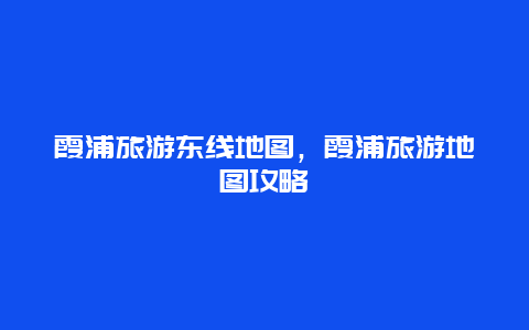 霞浦旅游东线地图，霞浦旅游地图攻略