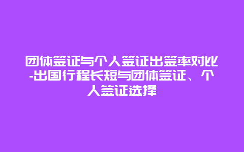 团体签证与个人签证出签率对比-出国行程长短与团体签证、个人签证选择