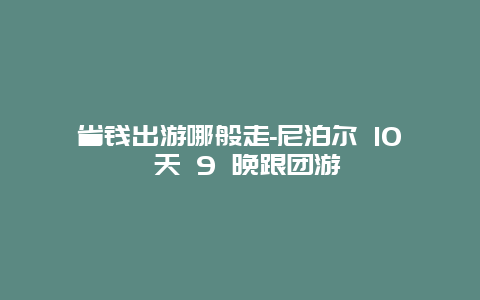 省钱出游哪般走-尼泊尔 10 天 9 晚跟团游