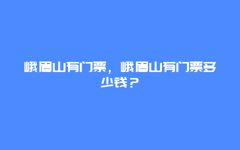 峨眉山有门票，峨眉山有门票多少钱？