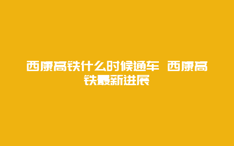 西康高铁什么时候通车 西康高铁最新进展