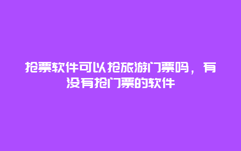 抢票软件可以抢旅游门票吗，有没有抢门票的软件