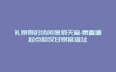 礼泉县的休闲度假天堂-秦直道起点和汉甘泉宫遗址