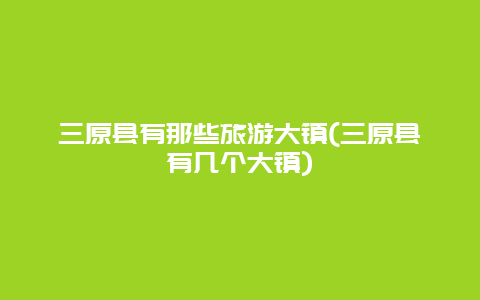 三原县有那些旅游大镇(三原县有几个大镇)