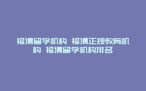 福清留学机构 福清正规教育机构 福清留学机构排名