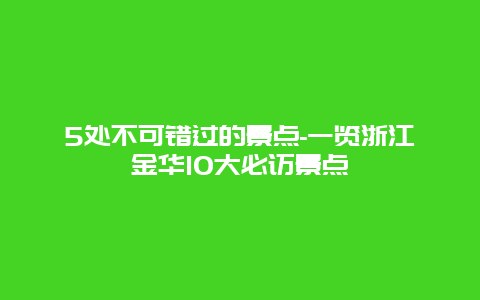 5处不可错过的景点-一览浙江金华10大必访景点