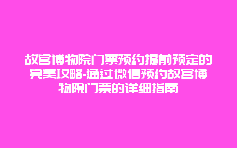 故宫博物院门票预约提前预定的完美攻略-通过微信预约故宫博物院门票的详细指南