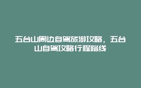 五台山周边自驾旅游攻略，五台山自驾攻略行程路线