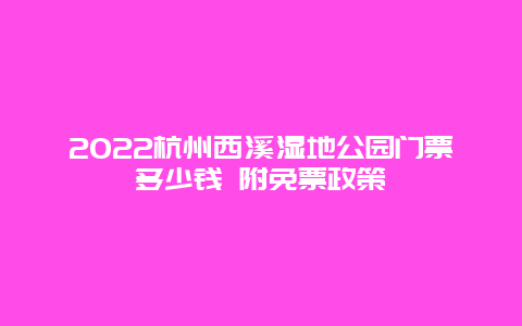 2022杭州西溪湿地公园门票多少钱 附免票政策