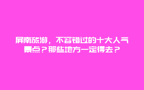 屏南旅游，不容错过的十大人气景点？那些地方一定得去？