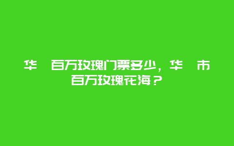 华蓥百万玫瑰门票多少，华蓥市百万玫瑰花海？