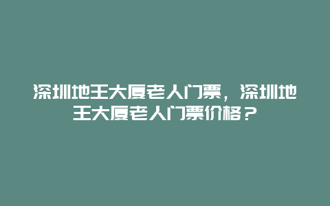 深圳地王大厦老人门票，深圳地王大厦老人门票价格？