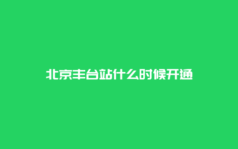 北京丰台站什么时候开通