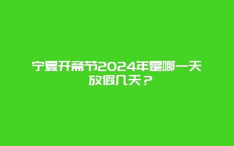 宁夏开斋节2024年是哪一天 放假几天？