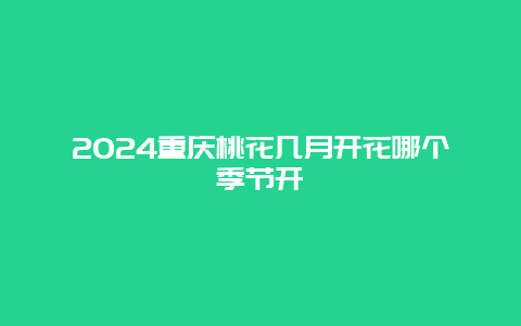 2024重庆桃花几月开花哪个季节开