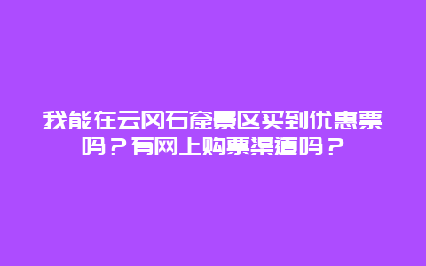 我能在云冈石窟景区买到优惠票吗？有网上购票渠道吗？