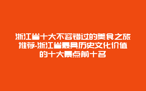 浙江省十大不容错过的美食之旅推荐-浙江省最具历史文化价值的十大景点前十名