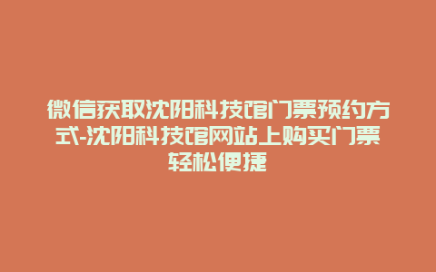 微信获取沈阳科技馆门票预约方式-沈阳科技馆网站上购买门票轻松便捷