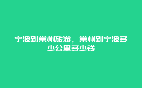 宁波到常州旅游，常州到宁波多少公里多少钱