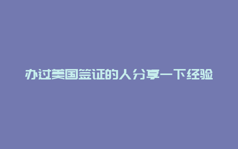 办过美国签证的人分享一下经验