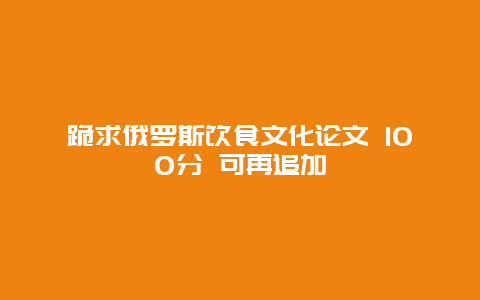 跪求俄罗斯饮食文化论文 100分 可再追加