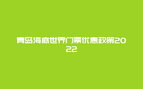 青岛海底世界门票优惠政策2022