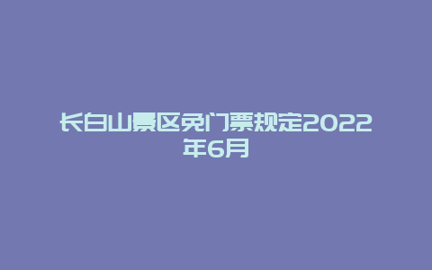 长白山景区免门票规定2022年6月