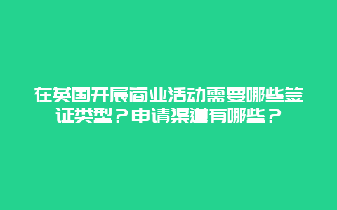 在英国开展商业活动需要哪些签证类型？申请渠道有哪些？