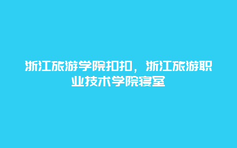 浙江旅游学院扣扣，浙江旅游职业技术学院寝室