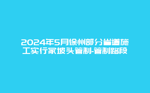 2024年5月徐州部分省道施工实行家坡头管制-管制路段