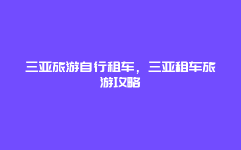 三亚旅游自行租车，三亚租车旅游攻略