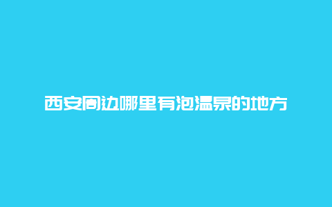 西安周边哪里有泡温泉的地方