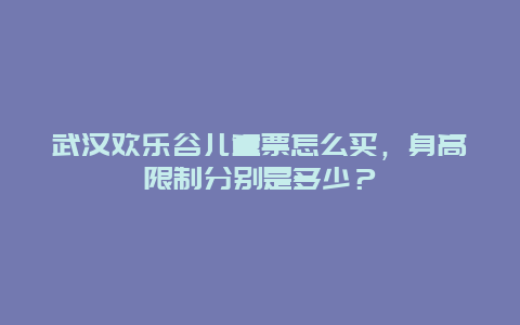 武汉欢乐谷儿童票怎么买，身高限制分别是多少？