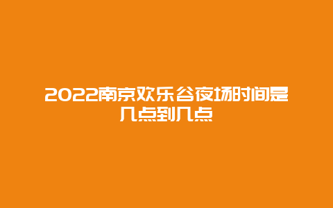 2022南京欢乐谷夜场时间是几点到几点