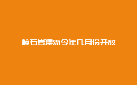 嶂石岩漂流今年几月份开放