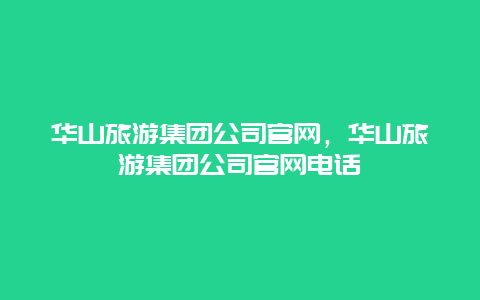 华山旅游集团公司官网，华山旅游集团公司官网电话